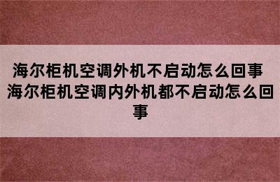 海尔柜机空调外机不启动怎么回事 海尔柜机空调内外机都不启动怎么回事